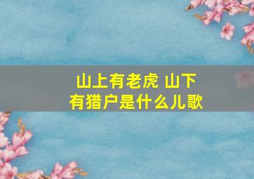 山上有老虎 山下有猎户是什么儿歌